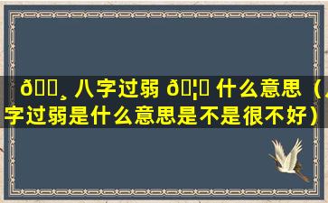 🌸 八字过弱 🦉 什么意思（八字过弱是什么意思是不是很不好）